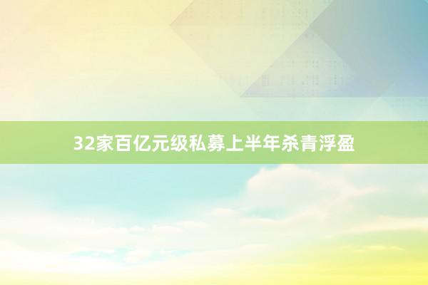 32家百亿元级私募上半年杀青浮盈