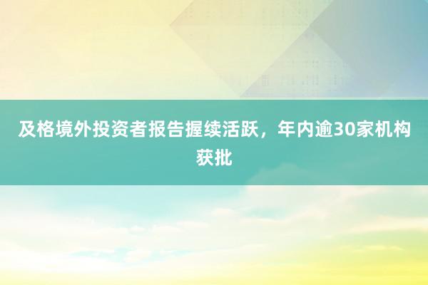 及格境外投资者报告握续活跃，年内逾30家机构获批