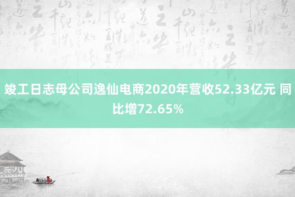 竣工日志母公司逸仙电商2020年营收52.33亿元 同比增72.65%