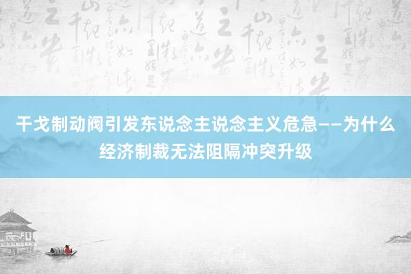 干戈制动阀引发东说念主说念主义危急——为什么经济制裁无法阻隔冲突升级