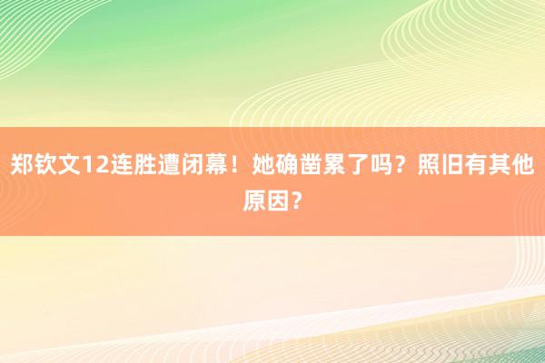 郑钦文12连胜遭闭幕！她确凿累了吗？照旧有其他原因？