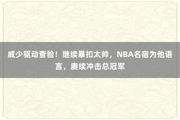 威少驱动查验！继续暴扣太帅，NBA名宿为他语言，赓续冲击总冠军