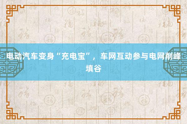 电动汽车变身“充电宝”，车网互动参与电网削峰填谷