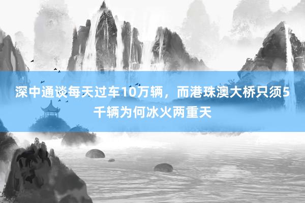 深中通谈每天过车10万辆，而港珠澳大桥只须5千辆为何冰火两重天