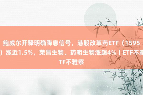 鲍威尔开释明确降息信号，港股改革药ETF（159567）涨近1.5%，荣昌生物、药明生物涨超4%丨ETF不雅察