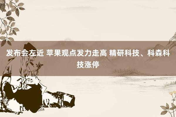 发布会左近 苹果观点发力走高 精研科技、科森科技涨停