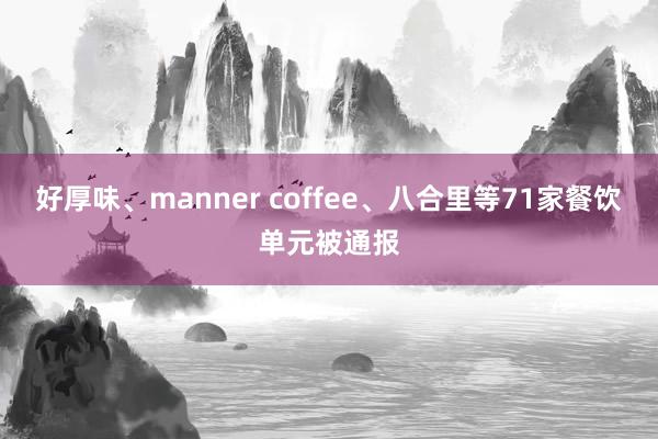 好厚味、manner coffee、八合里等71家餐饮单元被通报