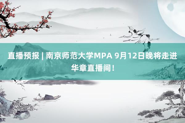 直播预报 | 南京师范大学MPA 9月12日晚将走进华章直播间！