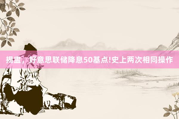 揭盅，好意思联储降息50基点!史上两次相同操作