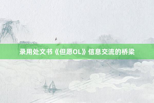 录用处文书《但愿OL》信息交流的桥梁