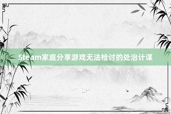 Steam家庭分享游戏无法检讨的处治计谋